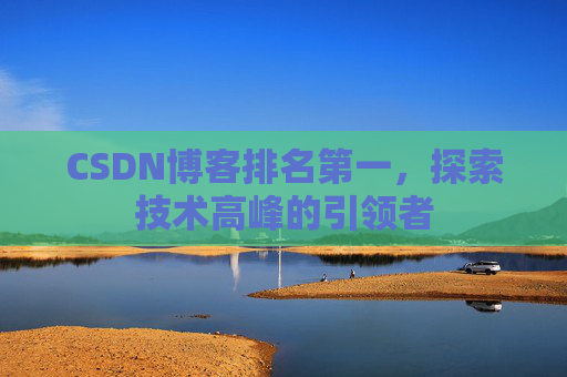 CSDN博客排名第一，探索技术高峰的引领者